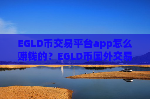 EGLD币交易平台app怎么赚钱的？EGLD币国外交易app下载官网
