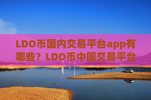 LDO币国内交易平台app有哪些？LDO币中国交易平台app大全