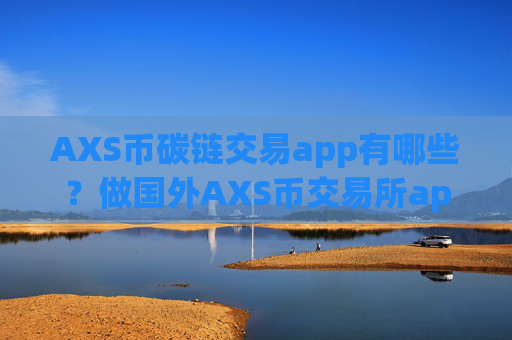 AXS币碳链交易app有哪些？做国外AXS币交易所app下载