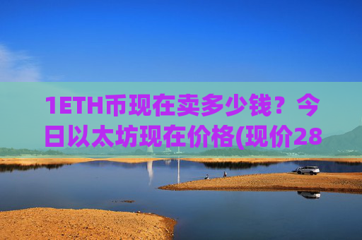 1ETH币现在卖多少钱？今日以太坊现在价格(现价28028.42元)