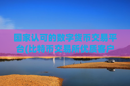 国家认可的数字货币交易平台(比特币交易所优质客户端)