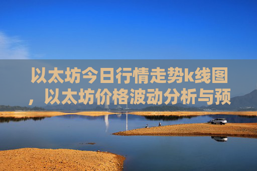 以太坊今日行情走势k线图,以太坊价格波动分析与预测