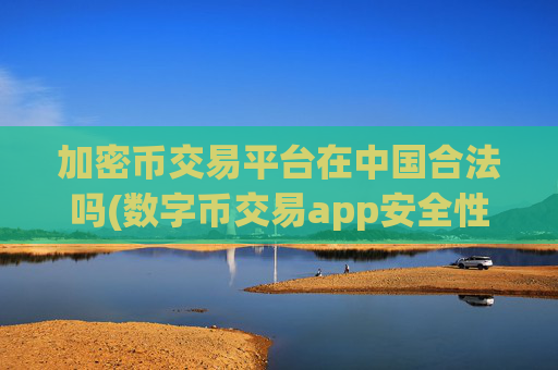 加密币交易平台在中国合法吗(数字币交易app安全性分析)