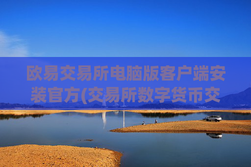 欧易交易所电脑版客户端安装官方(交易所数字货币交易软件)
