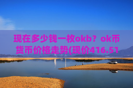 现在多少钱一枚okb？ok币货币价格走势(现价416.517元)
