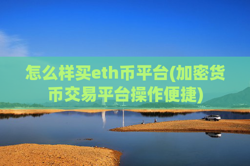 怎么样买eth币平台(加密货币交易平台操作便捷)