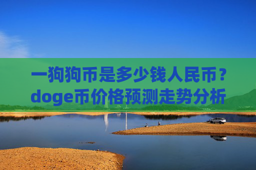 一狗狗币是多少钱人民币？doge币价格预测走势分析(现价3.1716元)