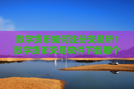 数字货币如何注册交易所？数字货币交易软件下载那个最简单