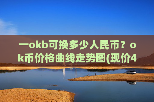 一okb可换多少人民币？ok币价格曲线走势图(现价418.103元)