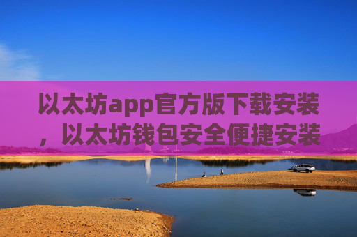 以太坊app官方版下载安装，以太坊钱包安全便捷安装指南