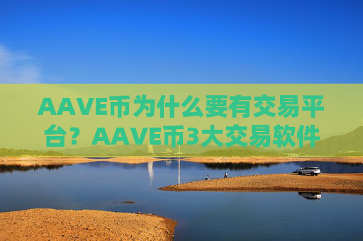 AAVE币为什么要有交易平台？AAVE币3大交易软件平台
