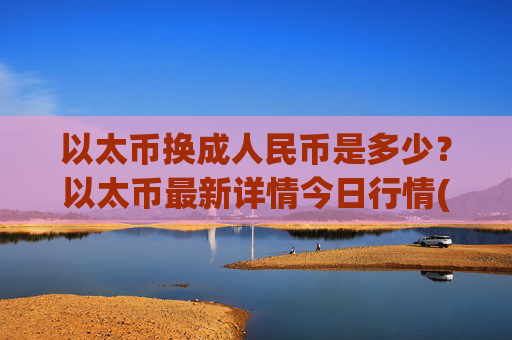 以太币换成人民币是多少？以太币最新详情今日行情(现价28042.39元)