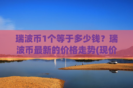 瑞波币1个等于多少钱？瑞波币最新的价格走势(现价16.3926元)