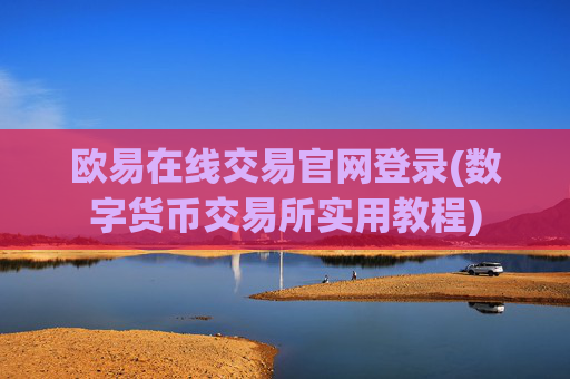 欧易在线交易官网登录(数字货币交易所实用教程)