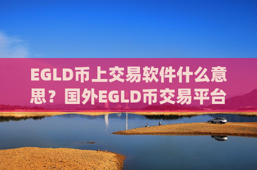 EGLD币上交易软件什么意思？国外EGLD币交易平台app推荐