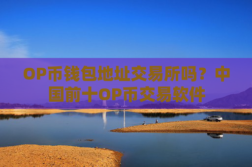OP币钱包地址交易所吗？中国前十OP币交易软件