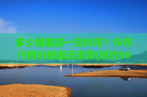 多少钱能买一文件币？fil币行情价格最近走势(现价58.7731元)