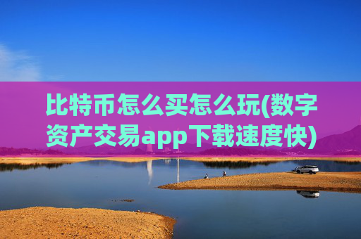 比特币怎么买怎么玩(数字资产交易app下载速度快)