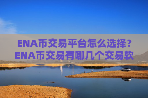 ENA币交易平台怎么选择？ENA币交易有哪几个交易软件
