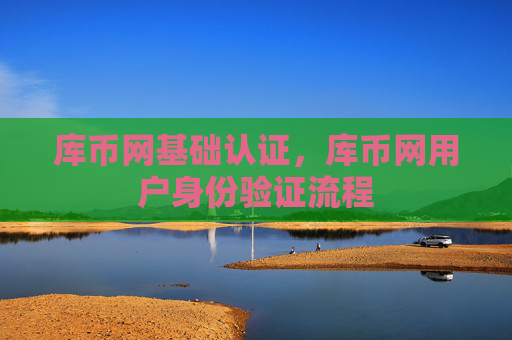 库币网基础认证，库币网用户身份验证流程