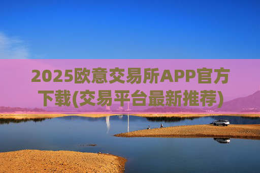 2025欧意交易所APP官方下载(交易平台最新推荐)