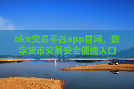 okx交易平台app官网，数字货币交易安全便捷入口
