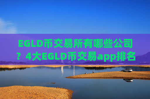 EGLD币交易所有哪些公司？4大EGLD币交易app排名