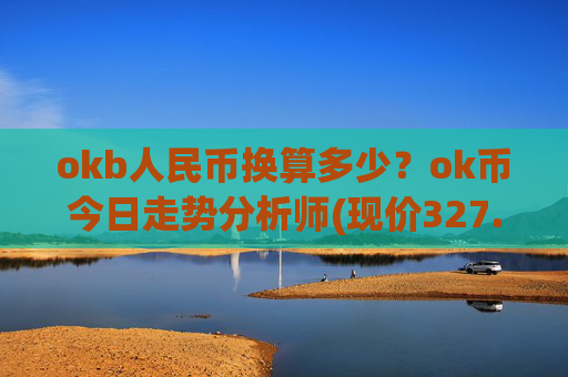okb人民币换算多少？ok币今日走势分析师(现价327.472元)
