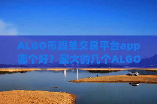 ALGO币跟单交易平台app哪个好？最大的几个ALGO币交易平台app