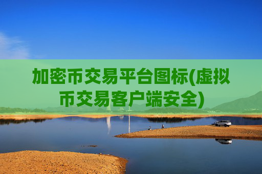 加密币交易平台图标(虚拟币交易客户端安全)