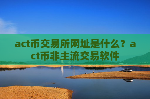 act币交易所网址是什么？act币非主流交易软件