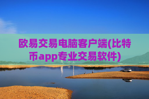 欧易交易电脑客户端(比特币app专业交易软件)