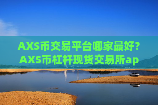 AXS币交易平台哪家最好？AXS币杠杆现货交易所app下载