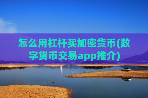 怎么用杠杆买加密货币(数字货币交易app推介)