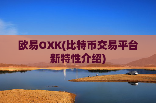 欧易OXK(比特币交易平台新特性介绍)
