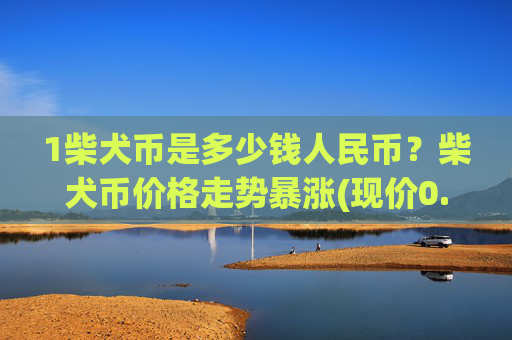 1柴犬币是多少钱人民币？柴犬币价格走势暴涨(现价0.00015924元)
