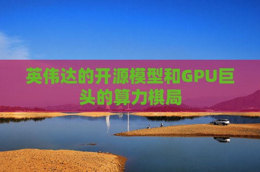 英伟达的开源模型和GPU巨头的算力棋局