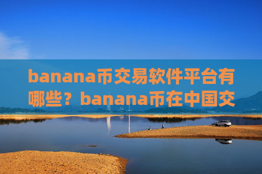 banana币交易软件平台有哪些？banana币在中国交易所app下载