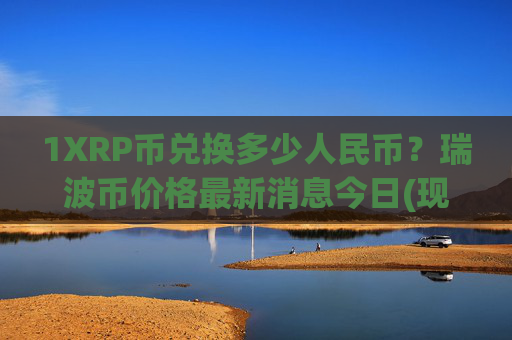 1XRP币兑换多少人民币？瑞波币价格最新消息今日(现价16.4016元)