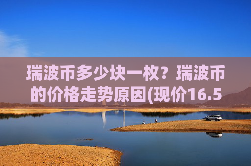 瑞波币多少块一枚？瑞波币的价格走势原因(现价16.5428元)
