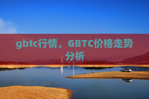 gbtc行情，GBTC价格走势分析