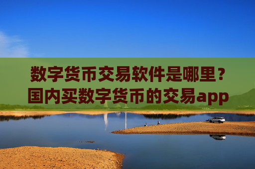 数字货币交易软件是哪里?国内买数字货币的交易app下载