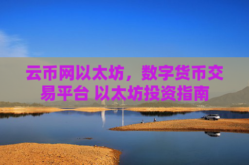 云币网以太坊，数字货币交易平台 以太坊投资指南