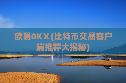 欧易0KⅩ(比特币交易客户端推荐大揭秘)