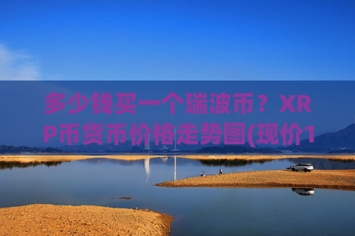 多少钱买一个瑞波币？XRP币货币价格走势图(现价17.0776元)