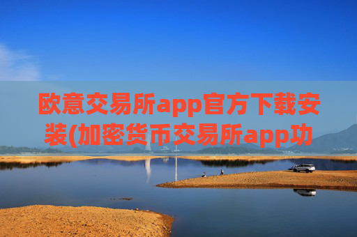 欧意交易所app官方下载安装(加密货币交易所app功能更新完善)