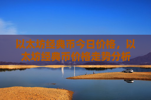 以太坊经典币今日价格，以太坊经典币价格走势分析