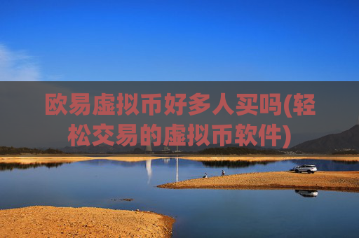 欧易虚拟币好多人买吗(轻松交易的虚拟币软件)