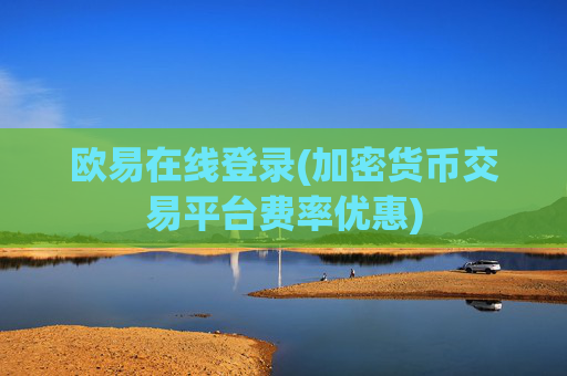 欧易在线登录(加密货币交易平台费率优惠)
