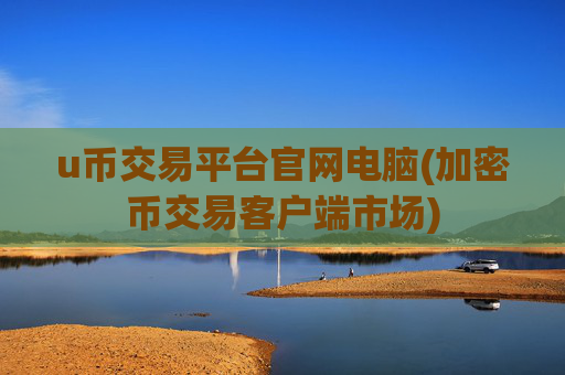 u币交易平台官网电脑(加密币交易客户端市场)